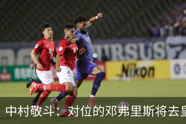 中村敬斗：对位的邓弗里斯将去皇马而自己在法乙，能够进球太棒了